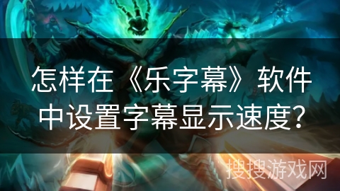 怎样在《乐字幕》软件中设置字幕显示速度？