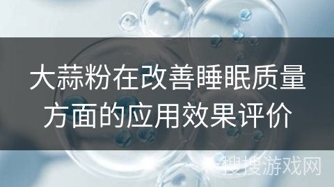 大蒜粉在改善睡眠质量方面的应用效果评价