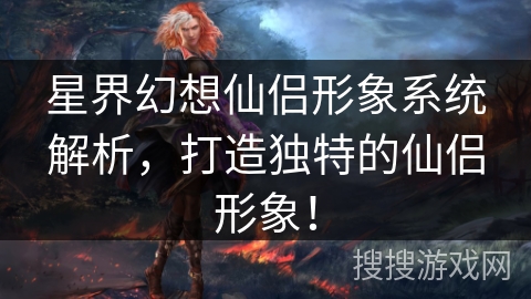 星界幻想仙侣形象系统解析，打造独特的仙侣形象！