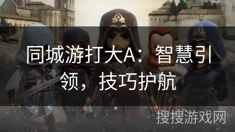 同城游打大A：智慧引领，技巧护航