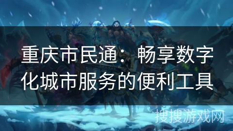 重庆市民通：畅享数字化城市服务的便利工具