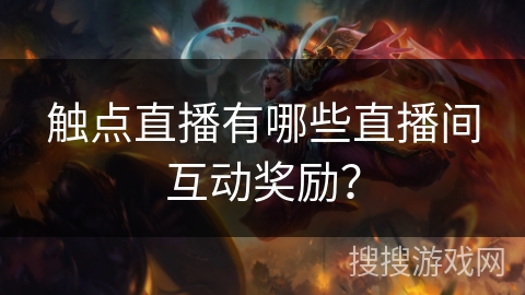 触点直播有哪些直播间互动奖励? 触点直播有哪些直播间互动奖励?