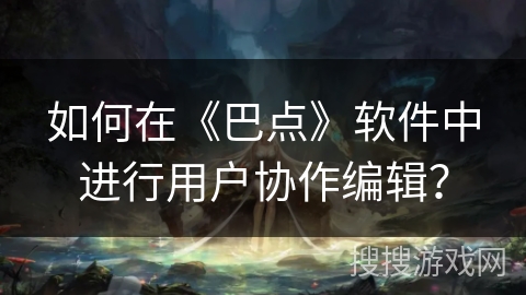 如何在《巴点》软件中进行用户协作编辑？