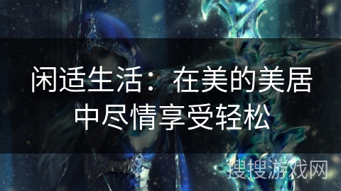 闲适生活：在美的美居中尽情享受轻松