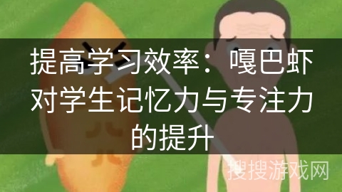 提高学习效率：嘎巴虾对学生记忆力与专注力的提升