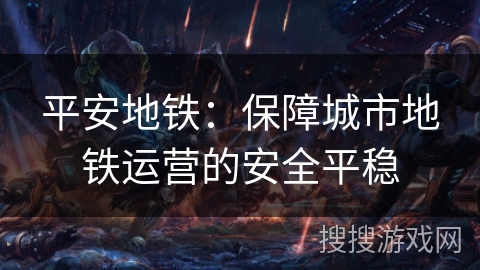 平安地铁：保障城市地铁运营的安全平稳