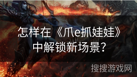 怎样在《爪e抓娃娃》中解锁新场景？