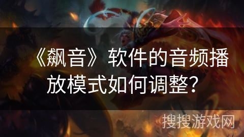 《飙音》软件的音频播放模式如何调整? 《飙音》软件的音频播放模式如何调整?