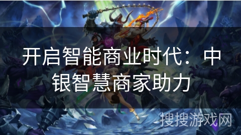 开启智能商业时代:中银智慧商家助力 开启智能商业时代:中银智慧商家助力