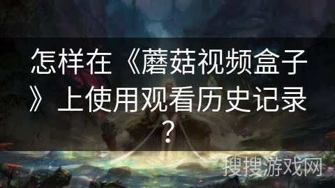 怎样在《蘑菇视频盒子》上使用观看历史记录？