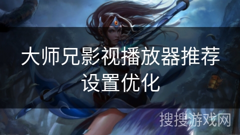 大师兄影视播放器推荐设置优化 大师兄影视播放器推荐设置优化