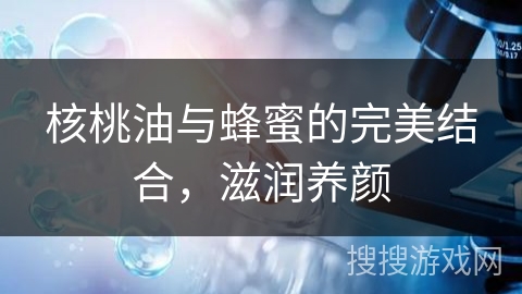 核桃油与蜂蜜的完美结合，滋润养颜