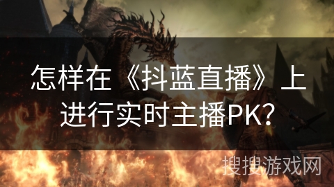 怎样在《抖蓝直播》上进行实时主播PK? 怎样在《抖蓝直播》上进行实时主播PK?