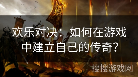 欢乐对决：如何在游戏中建立自己的传奇？