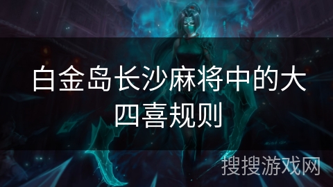 白金岛长沙麻将中的大四喜规则 白金岛长沙麻将中的大四喜规则