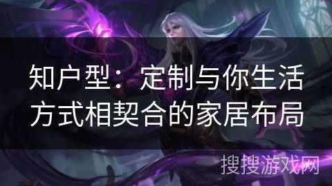 知户型：定制与你生活方式相契合的家居布局