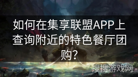 如何在集享联盟APP上查询附近的特色餐厅团购？