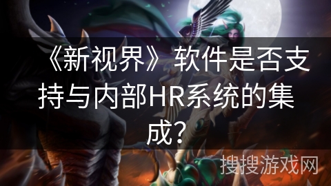 《新视界》软件是否支持与内部HR系统的集成？