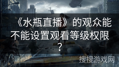 《水瓶直播》的观众能不能设置观看等级权限？