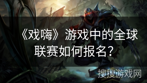 《戏嗨》游戏中的全球联赛如何报名？