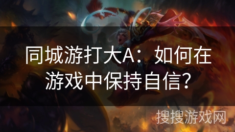 同城游打大A：如何在游戏中保持自信？