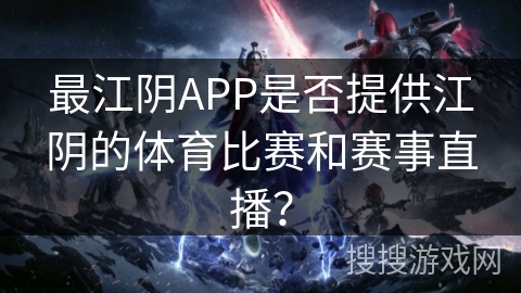 最江阴APP是否提供江阴的体育比赛和赛事直播？