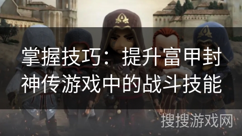 掌握技巧：提升富甲封神传游戏中的战斗技能