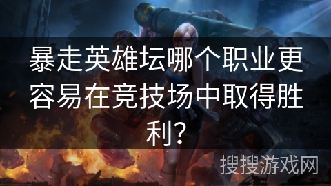 暴走英雄坛哪个职业更容易在竞技场中取得胜利？