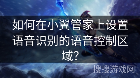 如何在小翼管家上设置语音识别的语音控制区域？