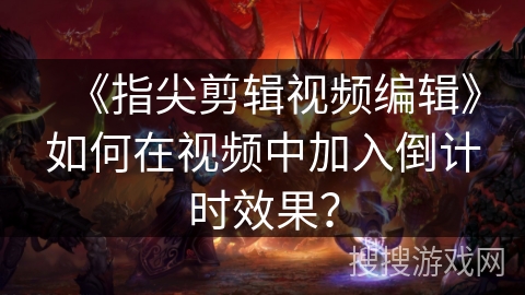 《指尖剪辑视频编辑》如何在视频中加入倒计时效果？