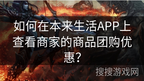 如何在本来生活APP上查看商家的商品团购优惠？