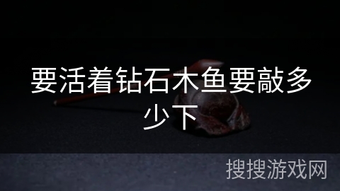 要活着钻石木鱼要敲多少下 要活着钻石木鱼要敲多少下