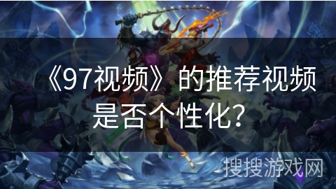 《97视频》的推荐视频是否个性化？