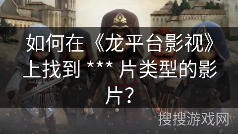 如何在《龙平台影视》上找到 *** 片类型的影片？