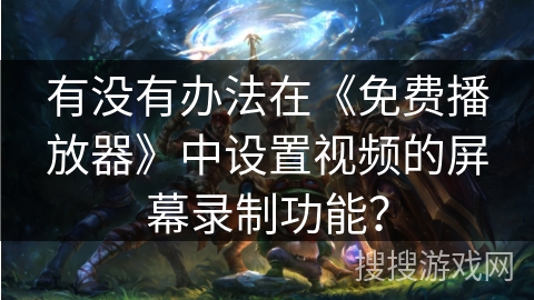 有没有办法在《免费播放器》中设置视频的屏幕录制功能？