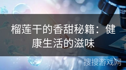 榴莲干的香甜秘籍：健康生活的滋味