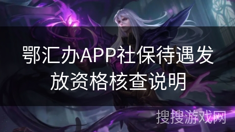 鄂汇办APP社保待遇发放资格核查说明