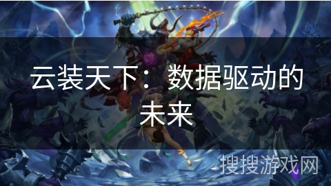 云装天下:数据驱动的未来 云装天下:数据驱动的未来