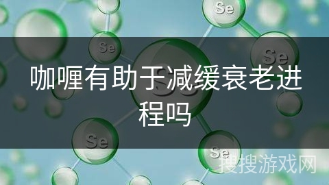 咖喱有助于减缓衰老进程吗