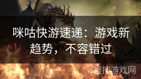 咪咕快游速递:游戏新趋势,不容错过 咪咕快游速递:游戏新趋势,不容错过