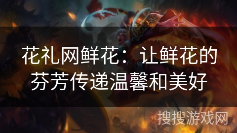 花礼网鲜花：让鲜花的芬芳传递温馨和美好