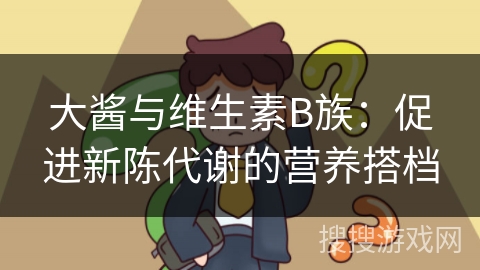 大酱与维生素B族：促进新陈代谢的营养搭档