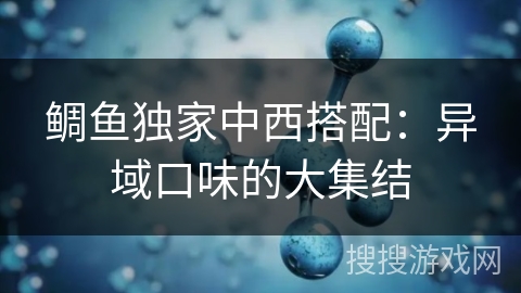 鲷鱼独家中西搭配:异域口味的大集结 鲷鱼独家中西搭配:异域口味的大集结