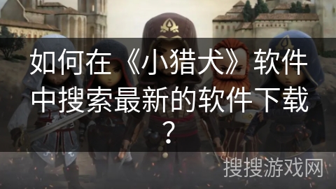 如何在《小猎犬》软件中搜索最新的软件下载？