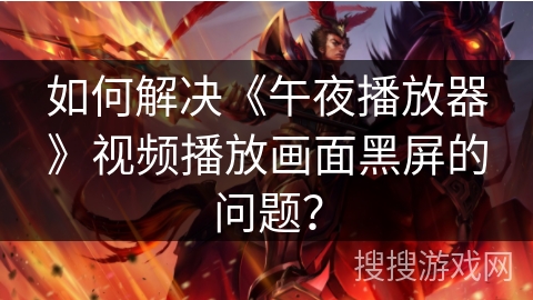 如何解决《午夜播放器》视频播放画面黑屏的问题? 如何解决《午夜播放器》视频播放画面黑屏的问题?