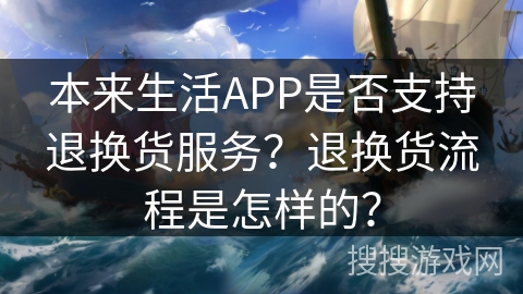 本来生活APP是否支持退换货服务？退换货流程是怎样的？