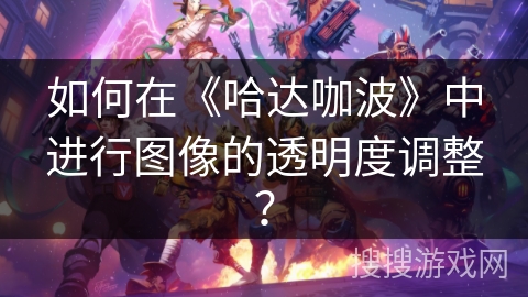 如何在《哈达咖波》中进行图像的透明度调整？