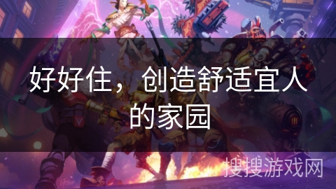 好好住，创造舒适宜人的家园