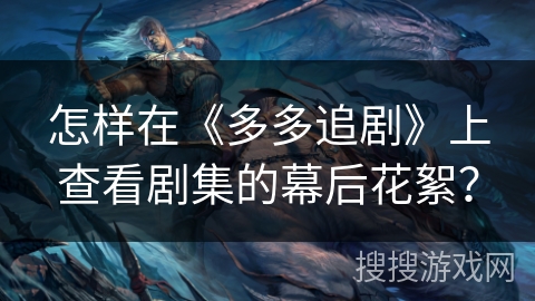 怎样在《多多追剧》上查看剧集的幕后花絮？