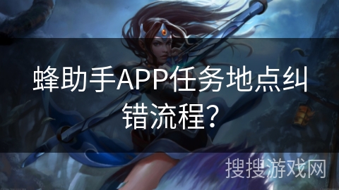 蜂助手APP任务地点纠错流程？